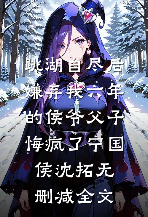 跳湖自尽后，嫌弃我六年的侯爷父子悔疯了宁国侯沈拓无删减全文