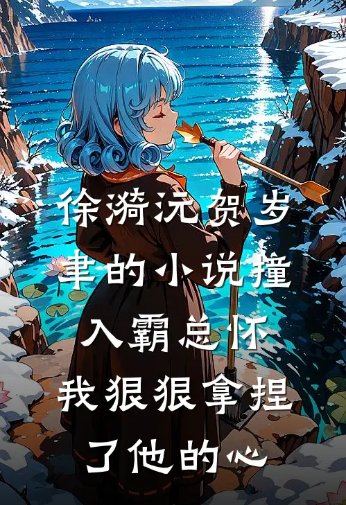 徐漪沅贺岁聿的小说撞入霸总怀，我狠狠拿捏了他的心