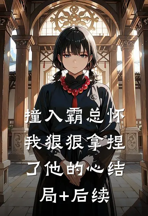 撞入霸总怀，我狠狠拿捏了他的心结局+后续