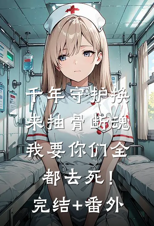 千年守护换来抽骨断魂，我要你们全都去死！完结+番外