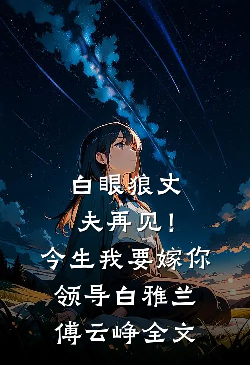 白眼狼丈夫再见！今生我要嫁你领导白雅兰傅云峥全文