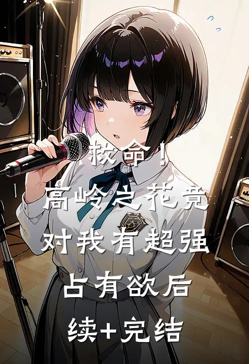 救命！高岭之花竟对我有超强占有欲后续+完结