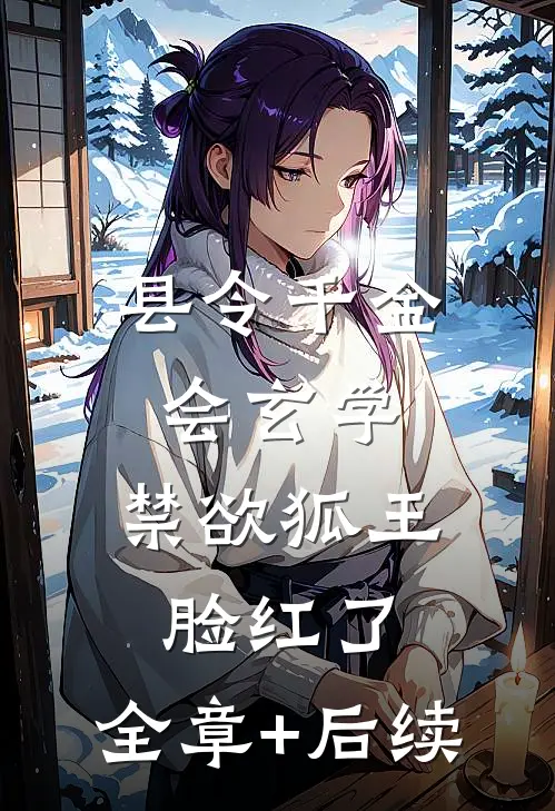 县令千金会玄学，禁欲狐王脸红了:全章+后续