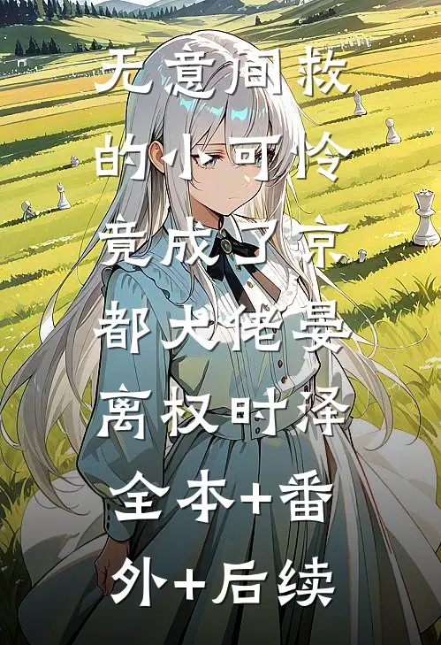 无意间救的小可怜，竟成了京都大佬晏离权时泽:全本+番外+后续