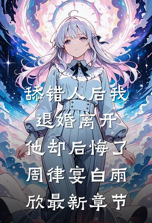 舔错人后我退婚离开，他却后悔了周律宴白雨欣最新章节