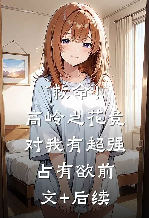 救命！高岭之花竟对我有超强占有欲前文+后续