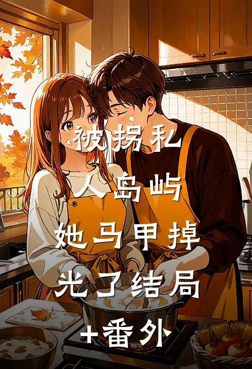 被拐私人岛屿，她马甲掉光了结局+番外