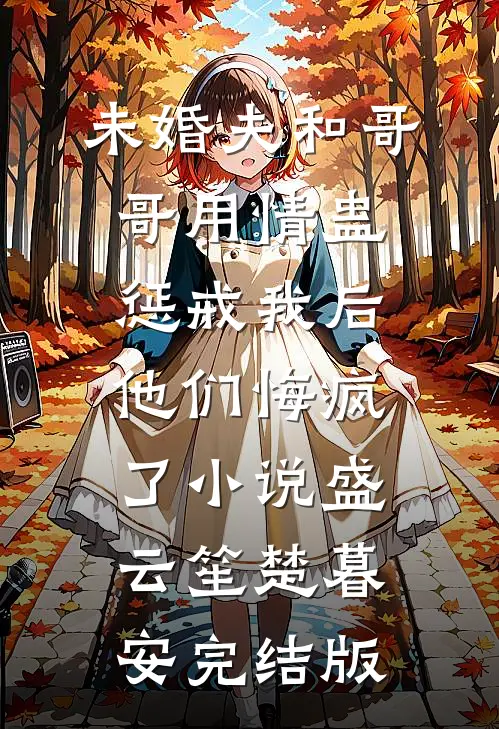 未婚夫和哥哥用情蛊惩戒我后，他们悔疯了小说盛云笙楚暮安完结版