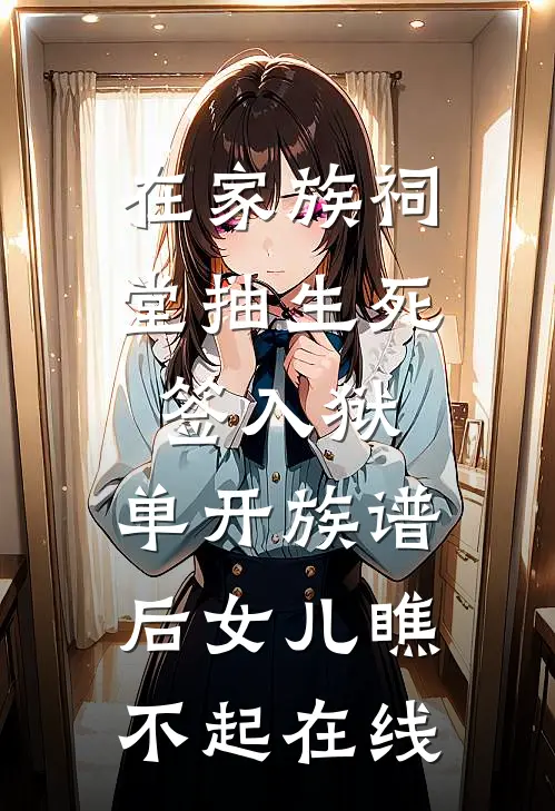 在家族祠堂抽生死签入狱，单开族谱后女儿瞧不起在线