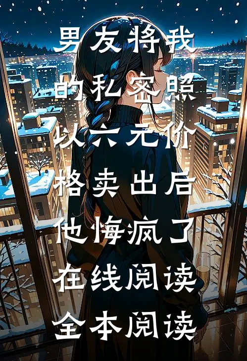 男友将我的私密照以六元价格卖出后，他悔疯了在线阅读全本阅读