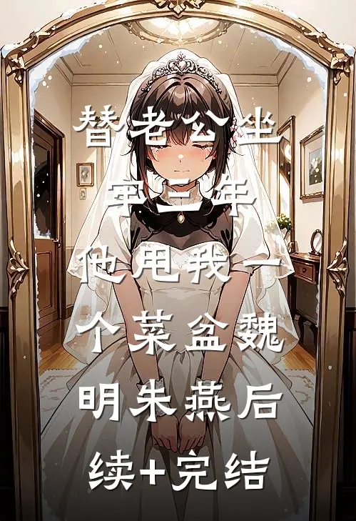 替老公坐牢三年，他甩我一个菜盆魏明朱燕后续+完结