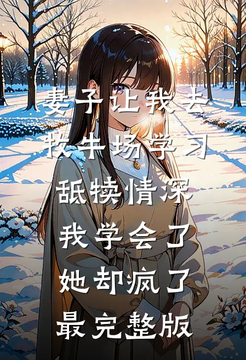 妻子让我去牧牛场学习舐犊情深，我学会了她却疯了最完整版