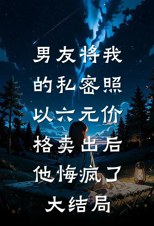男友将我的私密照以六元价格卖出后，他悔疯了大结局