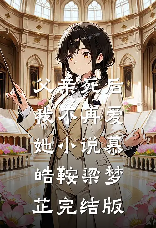 父亲死后，我不再爱她小说慕皓鞍梁梦芷完结版