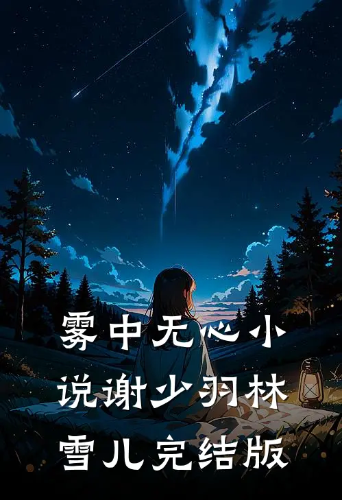 雾中无心小说谢少羽林雪儿完结版
