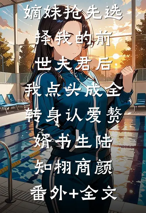 嫡妹抢先选择我的前世夫君后，我点头成全转身认爱赘婿书生陆知栩商颜:(番外)+(全文)