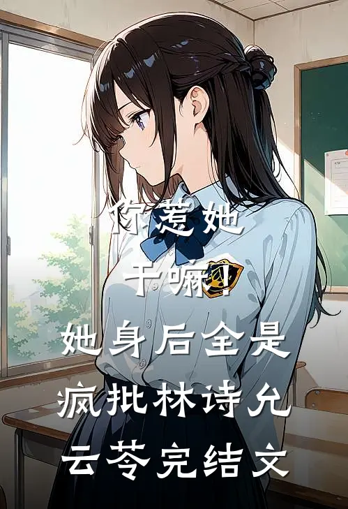 你惹她干嘛！她身后全是疯批林诗允云苓完结文