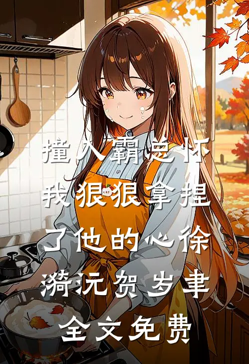 撞入霸总怀，我狠狠拿捏了他的心徐漪沅贺岁聿全文免费