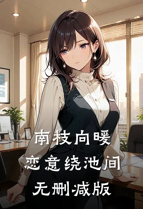 南枝向暖，恋意绕池间无删减版