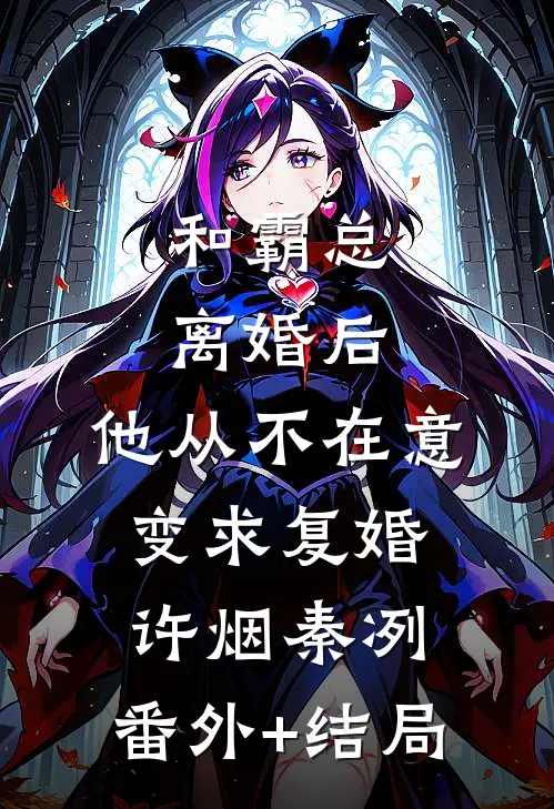 和霸总离婚后，他从不在意变求复婚许烟秦冽:(番外)+(结局)