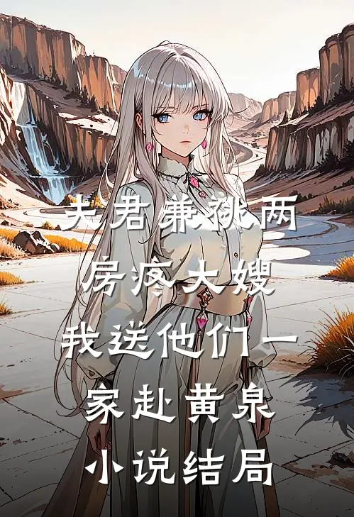 夫君兼祧两房疼大嫂，我送他们一家赴黄泉小说结局