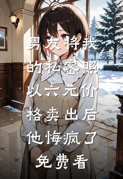 男友将我的私密照以六元价格卖出后，他悔疯了免费看
