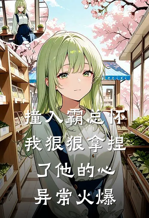 撞入霸总怀，我狠狠拿捏了他的心异常火爆
