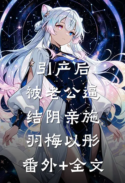 引产后，被老公逼结阴亲施羽梅以彤:(番外)+(全文)