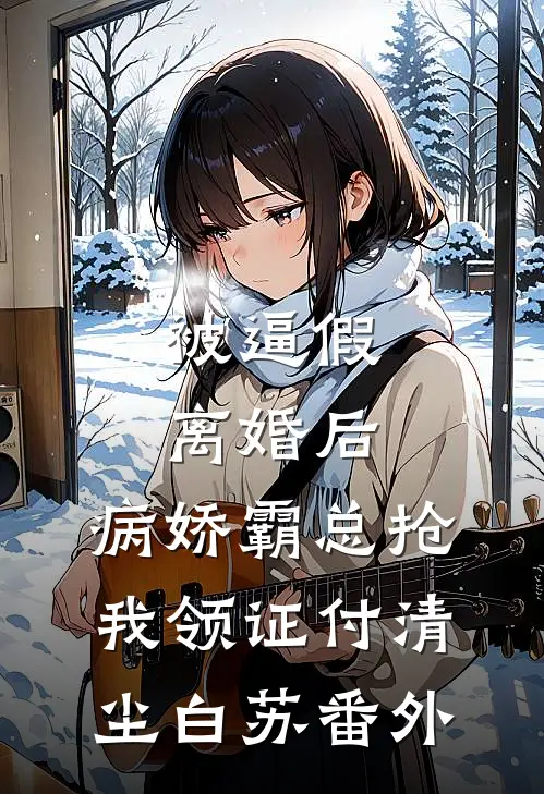 被逼假离婚后，病娇霸总抢我领证付清尘白苏番外
