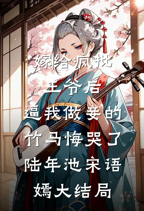 嫁给疯批王爷后，逼我做妾的竹马悔哭了陆年池宋语嫣大结局