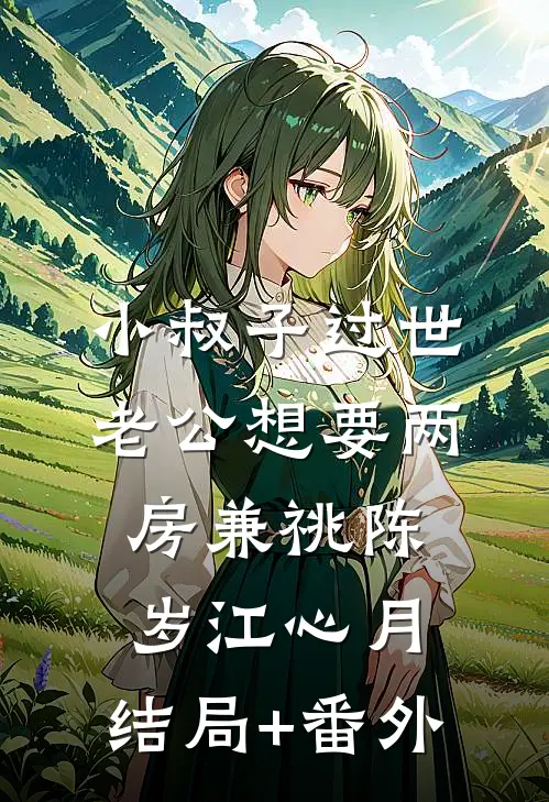 小叔子过世，老公想要两房兼祧陈岁江心月:结局+番外