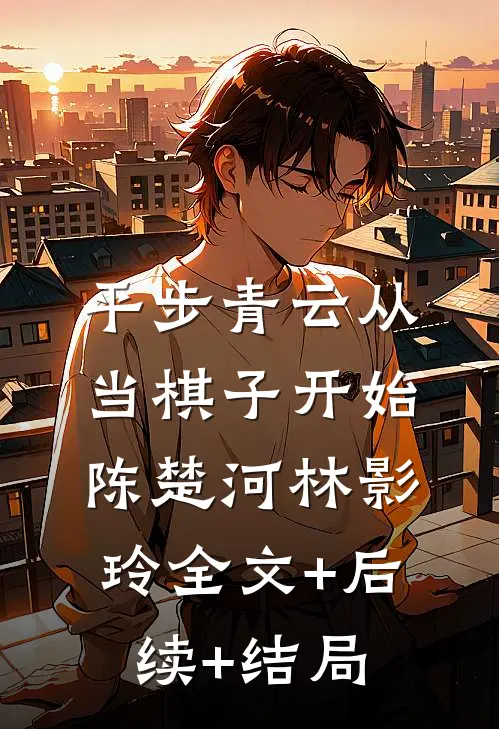 平步青云从当棋子开始陈楚河林影玲全文+后续+结局