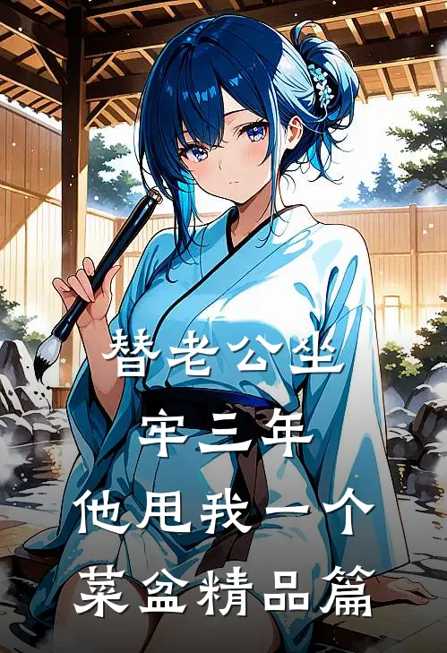 替老公坐牢三年，他甩我一个菜盆精品篇