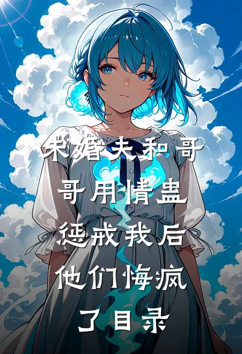 未婚夫和哥哥用情蛊惩戒我后，他们悔疯了目录