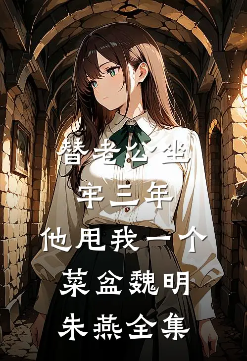 替老公坐牢三年，他甩我一个菜盆魏明朱燕全集