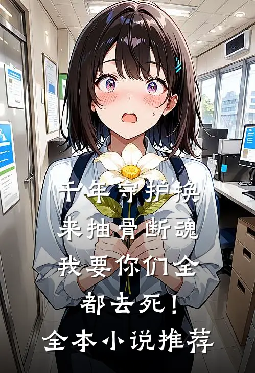 千年守护换来抽骨断魂，我要你们全都去死！全本小说推荐