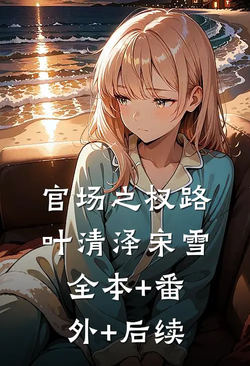 官场之权路叶清泽宋雪:全本+番外+后续