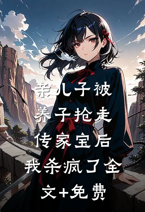 亲儿子被养子抢走传家宝后，我杀疯了全文+免费