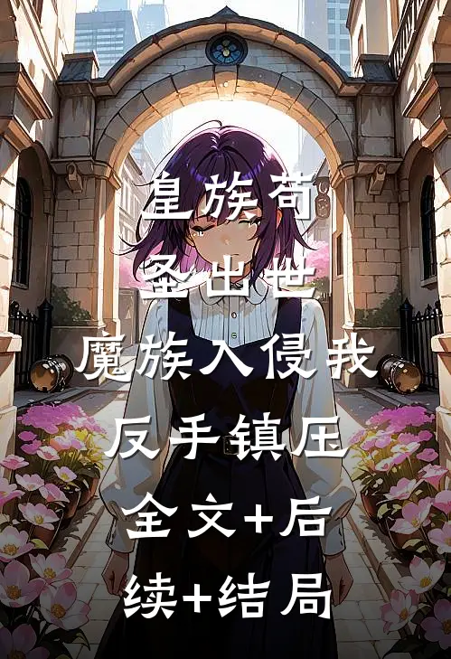 皇族苟圣出世：魔族入侵我反手镇压:全文+后续+结局