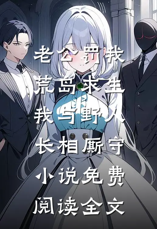 老公罚我荒岛求生，我与野人长相厮守小说免费阅读全文