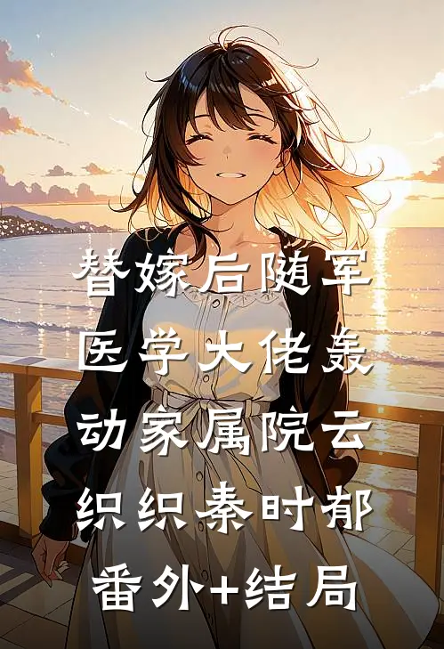 替嫁后随军，医学大佬轰动家属院云织织秦时郁:(番外)+(结局)