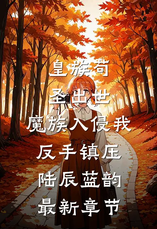 皇族苟圣出世：魔族入侵我反手镇压陆辰蓝韵最新章节