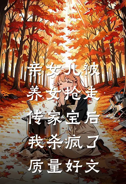 亲女儿被养女抢走传家宝后，我杀疯了质量好文