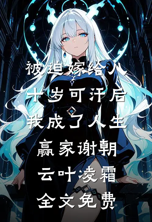 被迫嫁给八十岁可汗后，我成了人生赢家谢朝云叶凌霜全文免费