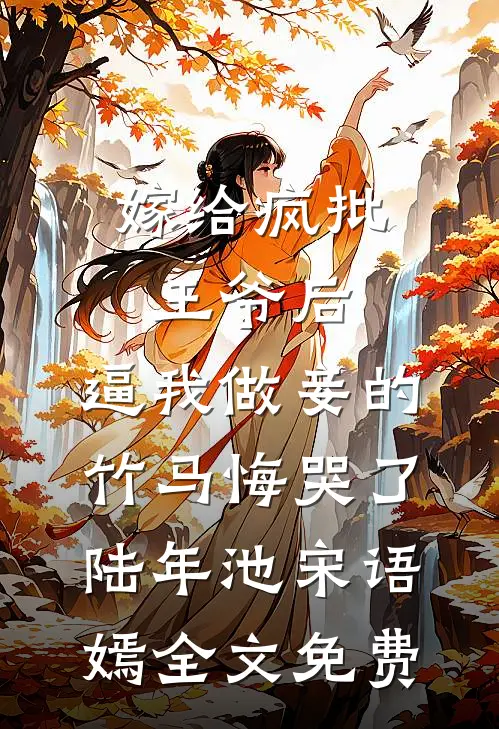 嫁给疯批王爷后，逼我做妾的竹马悔哭了陆年池宋语嫣全文免费