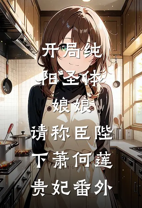 开局纯阳圣体，娘娘，请称臣陛下萧何莲贵妃番外