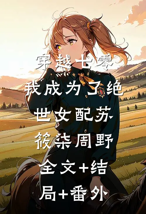 穿越七零，我成为了绝世女配苏筱柒周野:全文+结局+番外