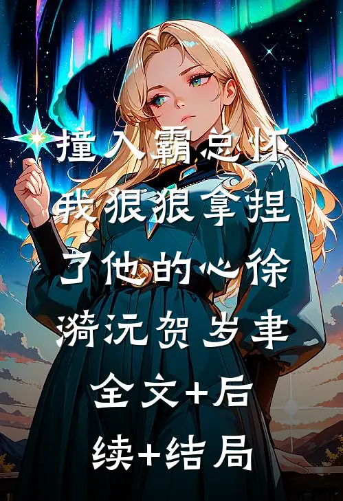 撞入霸总怀，我狠狠拿捏了他的心徐漪沅贺岁聿:全文+后续+结局