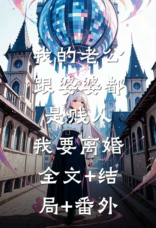 我的老公跟婆婆都是贱人，我要离婚全文+结局+番外