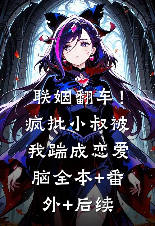 联姻翻车！疯批小叔被我踹成恋爱脑:全本+番外+后续